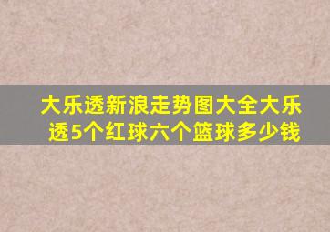 大乐透新浪走势图大全大乐透5个红球六个篮球多少钱