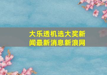 大乐透机选大奖新闻最新消息新浪网