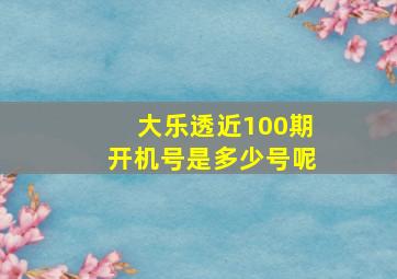 大乐透近100期开机号是多少号呢