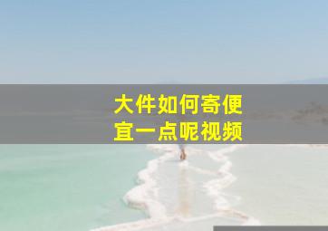 大件如何寄便宜一点呢视频