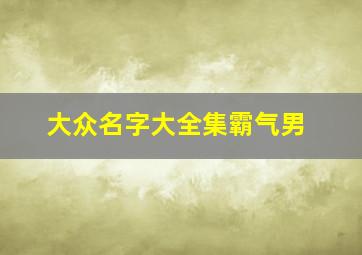 大众名字大全集霸气男