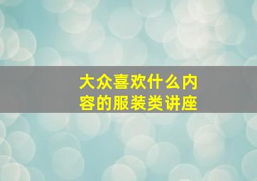 大众喜欢什么内容的服装类讲座