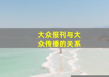 大众报刊与大众传播的关系