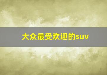 大众最受欢迎的suv