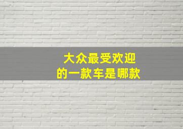 大众最受欢迎的一款车是哪款