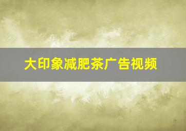 大印象减肥茶广告视频