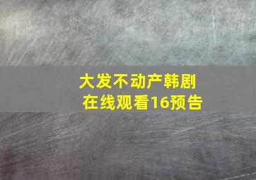 大发不动产韩剧在线观看16预告