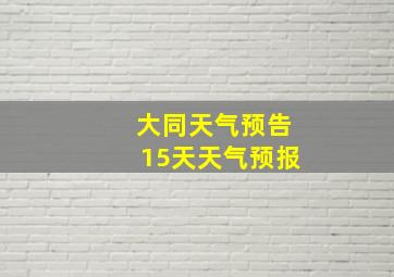 大同天气预告15天天气预报