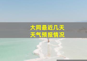 大同最近几天天气预报情况