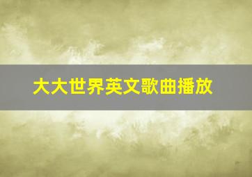 大大世界英文歌曲播放