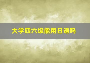 大学四六级能用日语吗