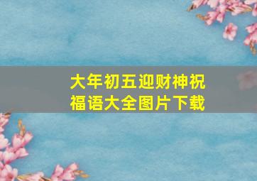 大年初五迎财神祝福语大全图片下载