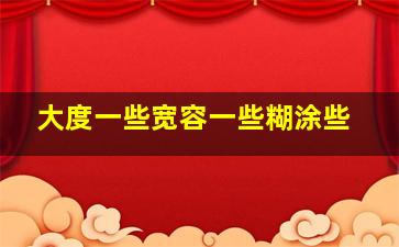 大度一些宽容一些糊涂些