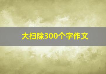 大扫除300个字作文