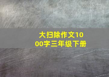 大扫除作文1000字三年级下册