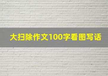 大扫除作文100字看图写话