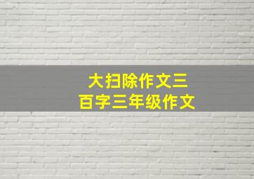 大扫除作文三百字三年级作文