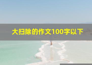 大扫除的作文100字以下