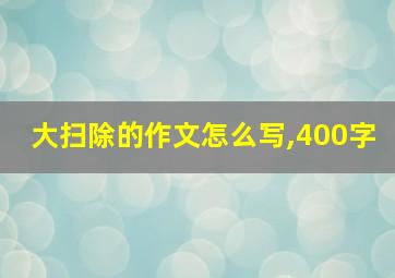 大扫除的作文怎么写,400字