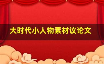 大时代小人物素材议论文