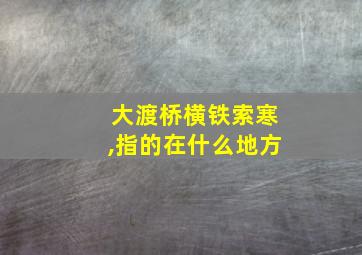 大渡桥横铁索寒,指的在什么地方