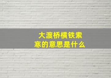 大渡桥横铁索寒的意思是什么