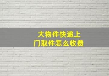 大物件快递上门取件怎么收费