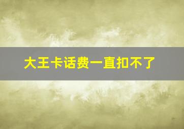 大王卡话费一直扣不了