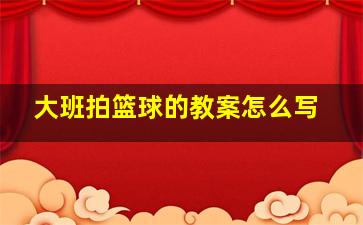 大班拍篮球的教案怎么写