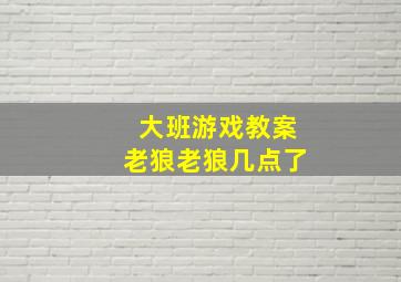 大班游戏教案老狼老狼几点了