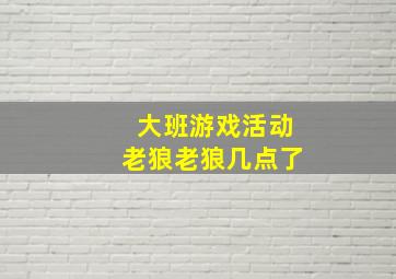 大班游戏活动老狼老狼几点了