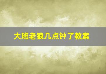 大班老狼几点钟了教案