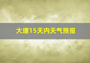 大理15天内天气预报