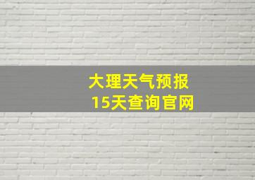 大理天气预报15天查询官网