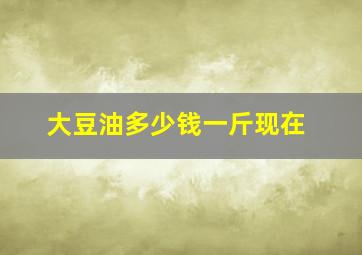 大豆油多少钱一斤现在