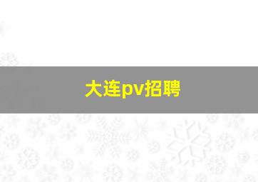 大连pv招聘