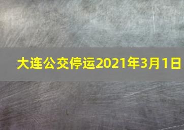 大连公交停运2021年3月1日