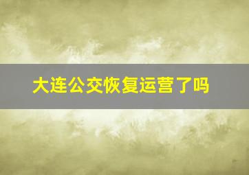 大连公交恢复运营了吗