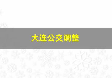 大连公交调整