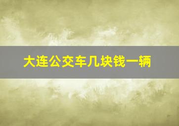 大连公交车几块钱一辆