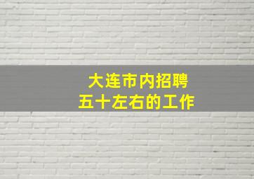 大连市内招聘五十左右的工作