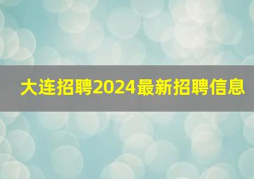 大连招聘2024最新招聘信息