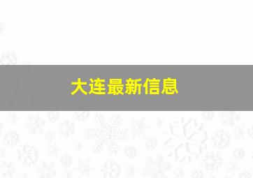 大连最新信息