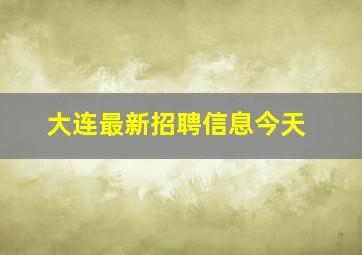 大连最新招聘信息今天