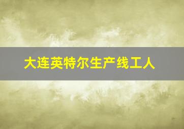 大连英特尔生产线工人