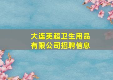 大连英超卫生用品有限公司招聘信息