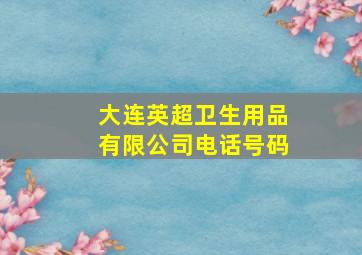 大连英超卫生用品有限公司电话号码