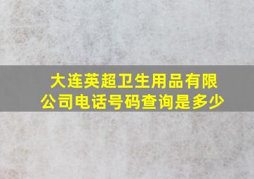 大连英超卫生用品有限公司电话号码查询是多少