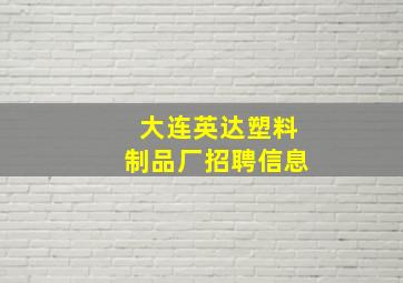 大连英达塑料制品厂招聘信息