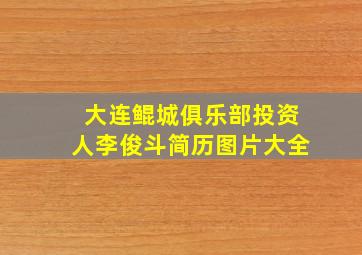 大连鲲城俱乐部投资人李俊斗简历图片大全